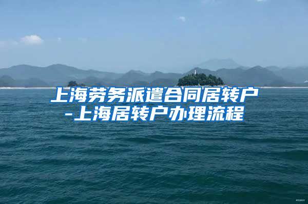 上海劳务派遣合同居转户-上海居转户办理流程