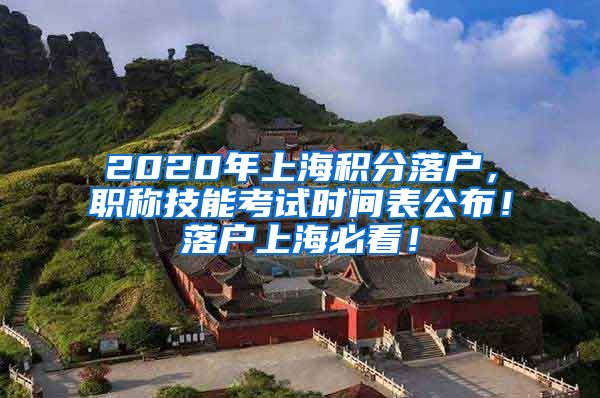 2020年上海积分落户，职称技能考试时间表公布！落户上海必看！