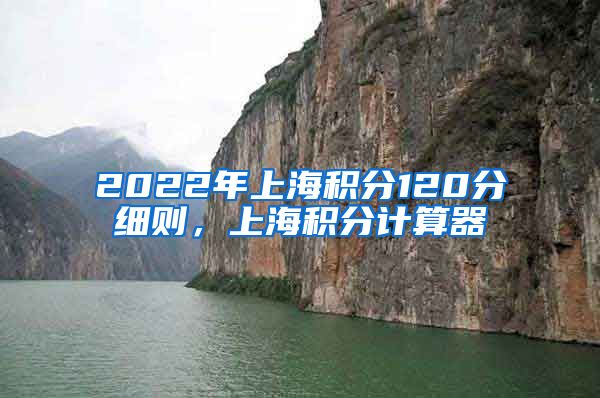 2022年上海积分120分细则，上海积分计算器