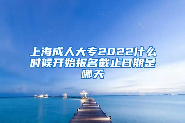 上海成人大专2022什么时候开始报名截止日期是哪天