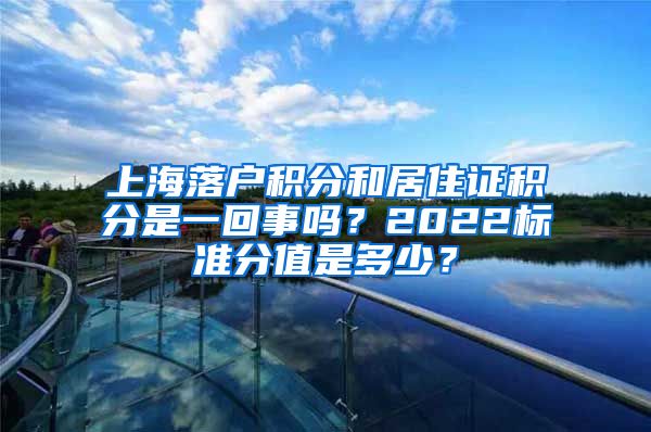 上海落户积分和居住证积分是一回事吗？2022标准分值是多少？