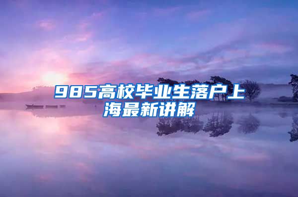 985高校毕业生落户上海最新讲解