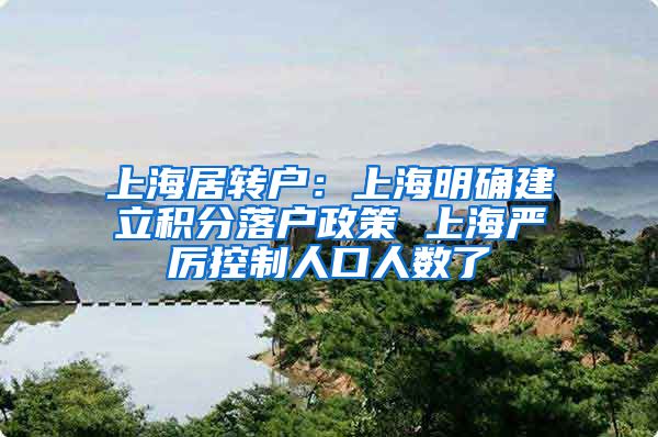 上海居转户：上海明确建立积分落户政策 上海严厉控制人口人数了