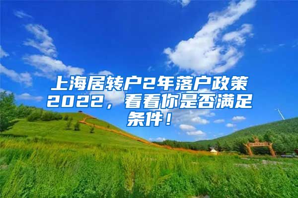 上海居转户2年落户政策2022，看看你是否满足条件！