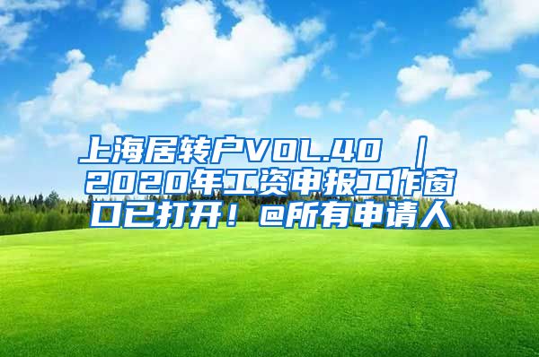 上海居转户VOL.40 ｜ 2020年工资申报工作窗口已打开！@所有申请人