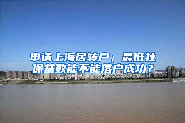 申请上海居转户；最低社保基数能不能落户成功？