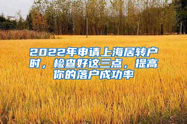 2022年申请上海居转户时，检查好这三点，提高你的落户成功率