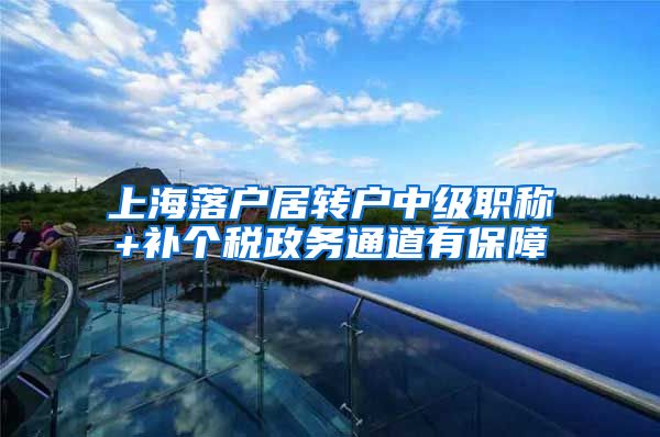 上海落户居转户中级职称+补个税政务通道有保障