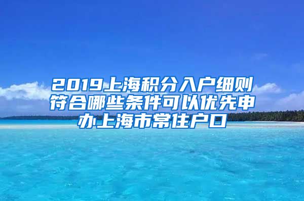 2019上海积分入户细则符合哪些条件可以优先申办上海市常住户口
