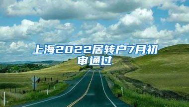 上海2022居转户7月初审通过
