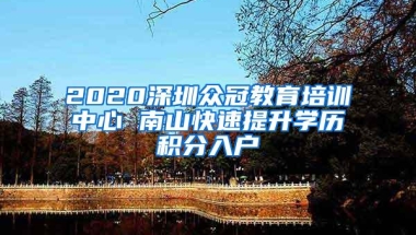2020深圳众冠教育培训中心 南山快速提升学历积分入户
