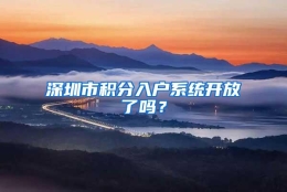 深圳市积分入户系统开放了吗？