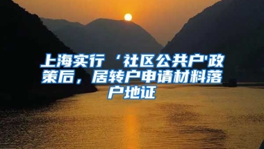 上海实行‘社区公共户'政策后，居转户申请材料落户地证