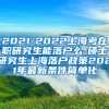 2021-2022上海考在职研究生能落户么-硕士研究生上海落户政策2021年最新条件简单化