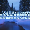 「人才引进」2022年广东江门幼儿师范高等专科学校引进高层次人才公告