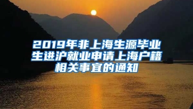 2019年非上海生源毕业生进沪就业申请上海户籍相关事宜的通知