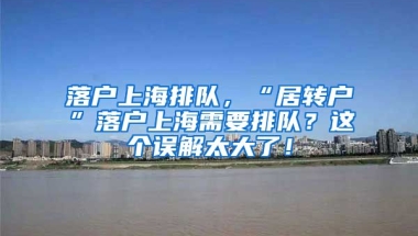 落户上海排队，“居转户”落户上海需要排队？这个误解太大了！