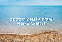 2022年全日制大专学历可以入户深圳吗？
