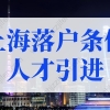 上海落户条件2022新规人才引进条件！上海户口落户政策更新