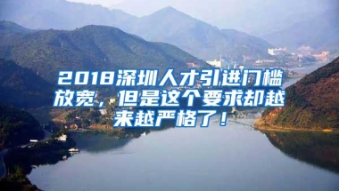 2018深圳人才引进门槛放宽，但是这个要求却越来越严格了！