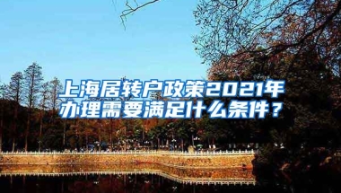 上海居转户政策2021年办理需要满足什么条件？