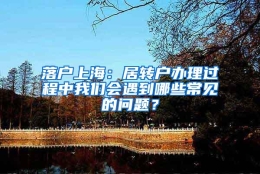 落户上海：居转户办理过程中我们会遇到哪些常见的问题？
