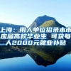 上海：用人单位招录本市应届高校毕业生 可获每人2000元就业补贴
