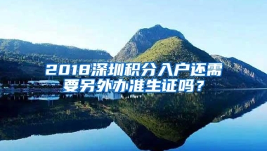 2018深圳积分入户还需要另外办准生证吗？