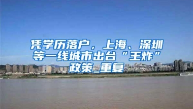凭学历落户，上海、深圳等一线城市出台“王炸”政策_重复