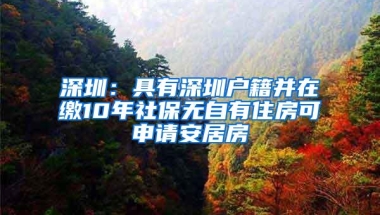 深圳：具有深圳户籍并在缴10年社保无自有住房可申请安居房