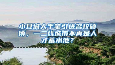 小县城大手笔引进名校硕博，一二线城市不再是人才蓄水池？