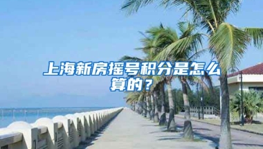 上海新房摇号积分是怎么算的？