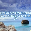 杭州落户政策2022最新版，适合99%的人群落户