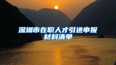 深圳市在职人才引进申报材料清单