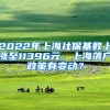 2022年上海社保基数上涨至11396元，上海落户政策有变动？
