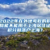 2022年在外地考取的职称能不能用于上海居住证积分和落户上海？