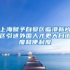 上海赋予自贸区临港新片区引进外国人才更大自由度和便利度