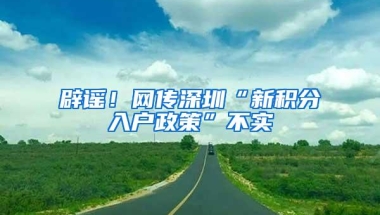 辟谣！网传深圳“新积分入户政策”不实
