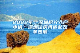 2022年，深圳积分入户申请：深圳住房将掀起改革热潮