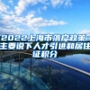 2022上海市落户政策：主要说下人才引进和居住证积分