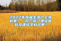 2022年应届生落户上海政策！“双一流”建设高校及建设学科名单！