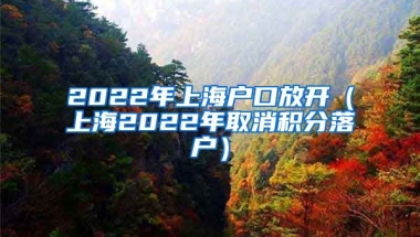 2022年上海户口放开（上海2022年取消积分落户）