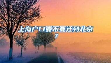 上海户口要不要迁到北京？