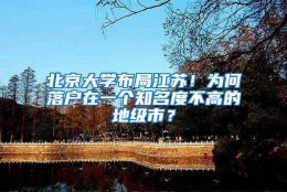 北京大学布局江苏！为何落户在一个知名度不高的地级市？