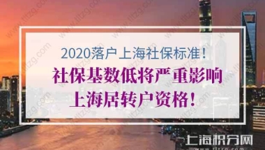 当心！社保基数低将严重影响你的上海居转户资格！（2020落户上海社保标准）