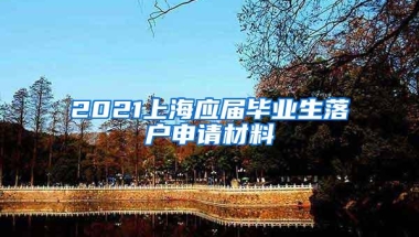 2021上海应届毕业生落户申请材料